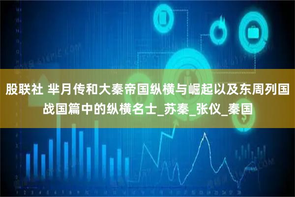 股联社 芈月传和大秦帝国纵横与崛起以及东周列国战国篇中的纵横名士_苏秦_张仪_秦国