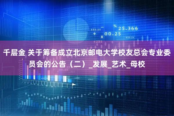 千层金 关于筹备成立北京邮电大学校友总会专业委员会的公告（二）_发展_艺术_母校