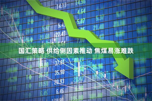 国汇策略 供给侧因素推动 焦煤易涨难跌