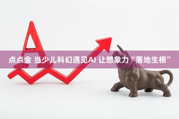 点点金 当少儿科幻遇见AI 让想象力“落地生根”