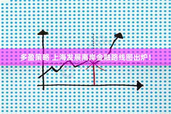 多盈策略 上海发展离岸金融路线图出炉！