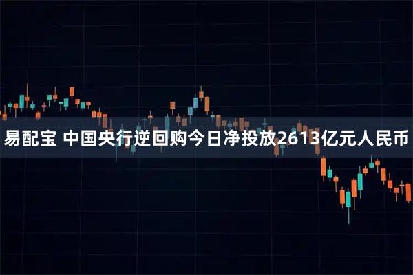 易配宝 中国央行逆回购今日净投放2613亿元人民币